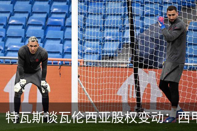特瓦斯谈瓦伦西亚股权变动：西甲吸引国际投资