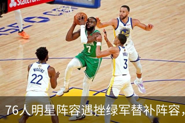 76人明星阵容遇挫绿军替补阵容，恩比德的困境更为显著