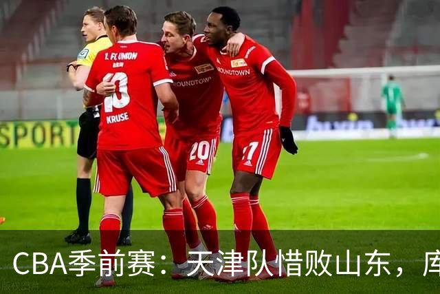 CBA季前赛：天津队惜败山东，库马杰与法耶表现出色